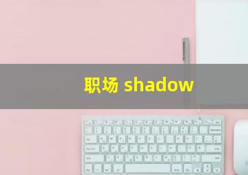 职场 shadow